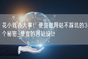 花小钱办大事！便宜做网站不踩坑的3个秘密_便宜的网站设计